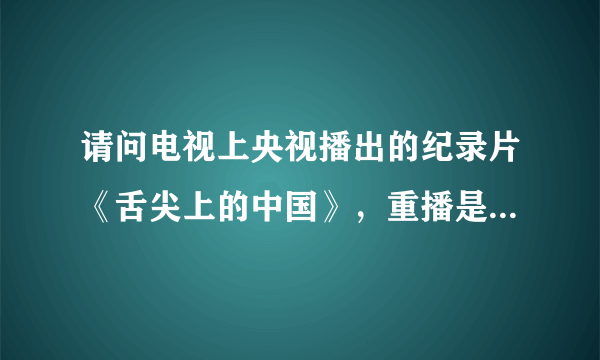 请问电视上央视播出的纪录片《舌尖上的中国》，重播是在央视几套，几点播出的呢？