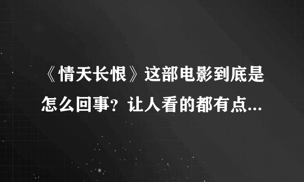 《情天长恨》这部电影到底是怎么回事？让人看的都有点糊涂了？