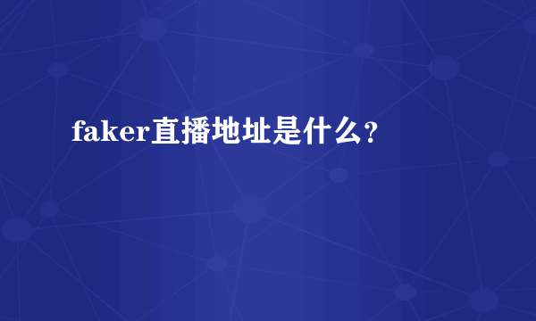 faker直播地址是什么？