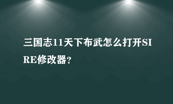 三国志11天下布武怎么打开SIRE修改器？