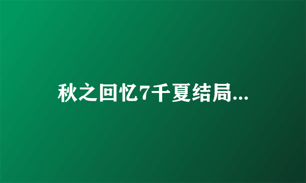 秋之回忆7千夏结局...