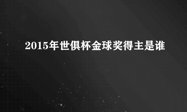 2015年世俱杯金球奖得主是谁