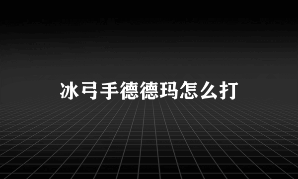 冰弓手德德玛怎么打