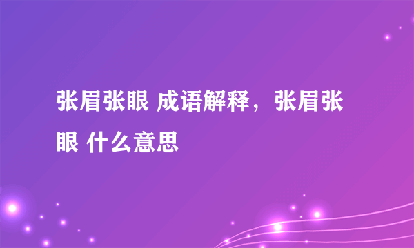 张眉张眼 成语解释，张眉张眼 什么意思