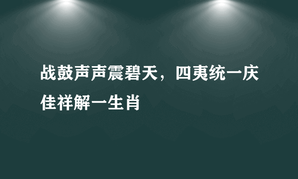 战鼓声声震碧天，四夷统一庆佳祥解一生肖