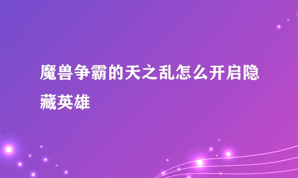 魔兽争霸的天之乱怎么开启隐藏英雄