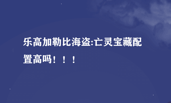 乐高加勒比海盗:亡灵宝藏配置高吗！！！