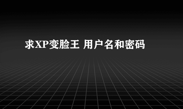 求XP变脸王 用户名和密码