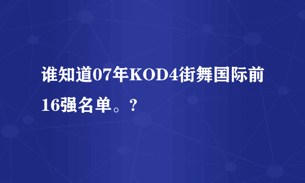 谁知道07年KOD4街舞国际前16强名单。?