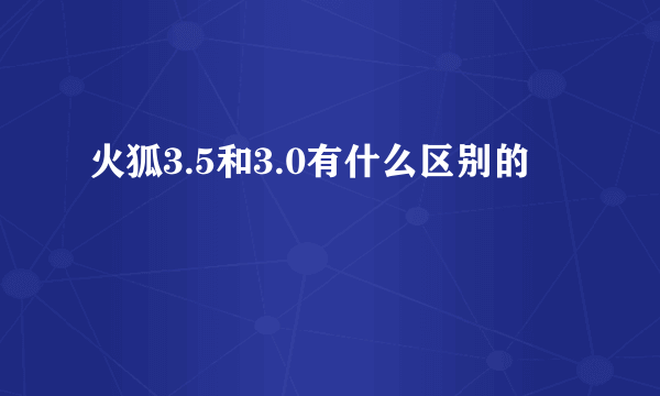 火狐3.5和3.0有什么区别的