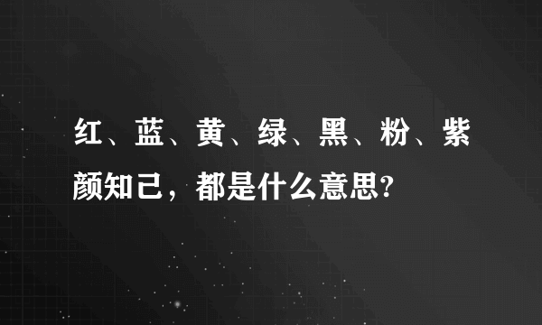 红、蓝、黄、绿、黑、粉、紫颜知己，都是什么意思?