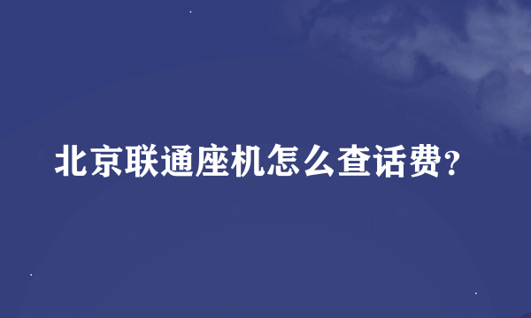 北京联通座机怎么查话费？