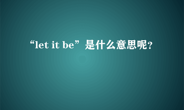 “let it be”是什么意思呢？