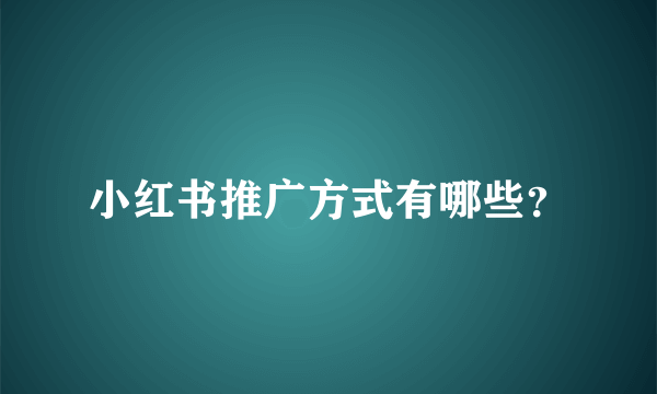 小红书推广方式有哪些？