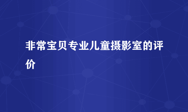 非常宝贝专业儿童摄影室的评价