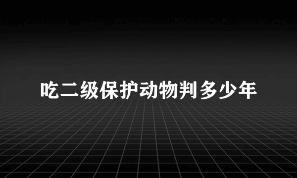 吃二级保护动物判多少年