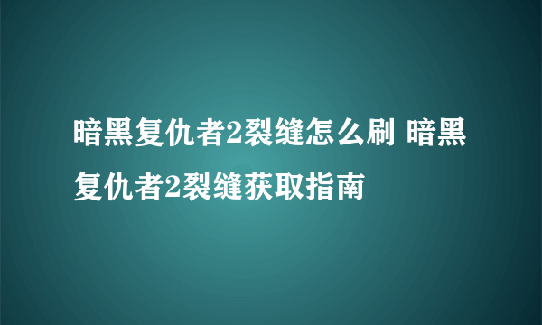 暗黑复仇者2裂缝怎么刷 暗黑复仇者2裂缝获取指南