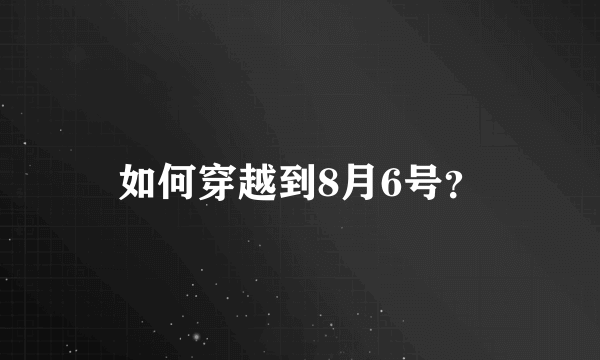 如何穿越到8月6号？