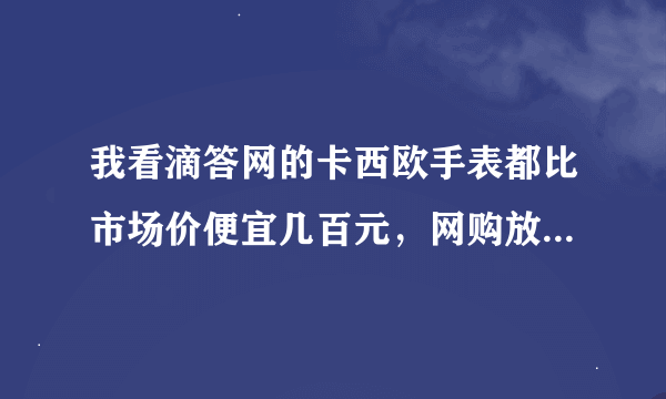 我看滴答网的卡西欧手表都比市场价便宜几百元，网购放心么？一般人如何在他送货时当场辨别手表真伪呢？