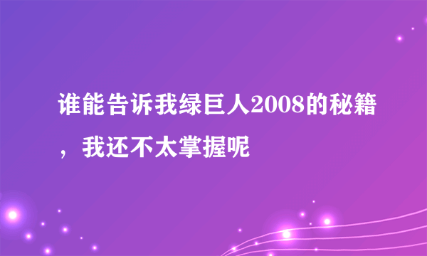 谁能告诉我绿巨人2008的秘籍，我还不太掌握呢