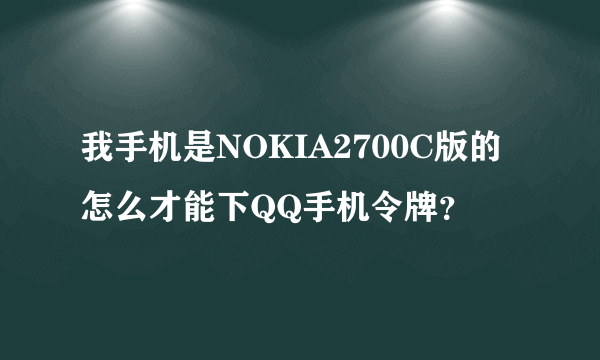 我手机是NOKIA2700C版的怎么才能下QQ手机令牌？