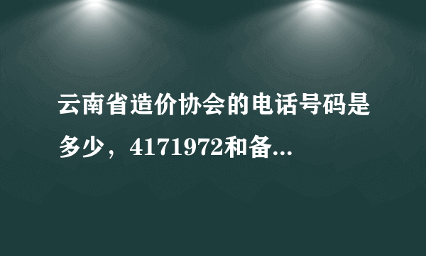 云南省造价协会的电话号码是多少，4171972和备案的电话不一样