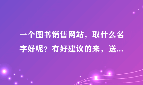 一个图书销售网站，取什么名字好呢？有好建议的来，送分啦！！！！