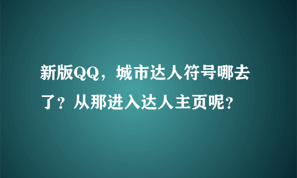 新版QQ，城市达人符号哪去了？从那进入达人主页呢？