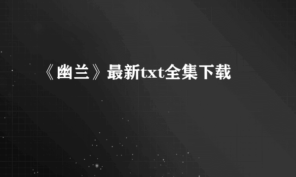 《幽兰》最新txt全集下载