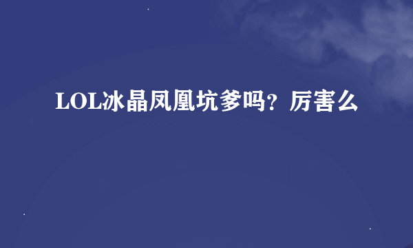 LOL冰晶凤凰坑爹吗？厉害么