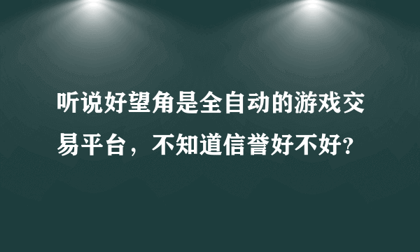 听说好望角是全自动的游戏交易平台，不知道信誉好不好？