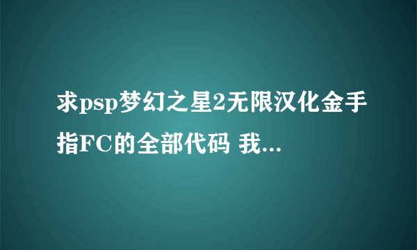 求psp梦幻之星2无限汉化金手指FC的全部代码 我的是psp3000 6.60系统