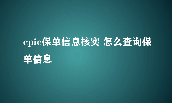 cpic保单信息核实 怎么查询保单信息