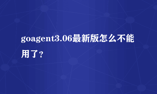 goagent3.06最新版怎么不能用了？