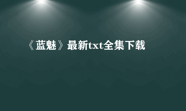 《蓝魅》最新txt全集下载