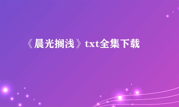 《晨光搁浅》txt全集下载