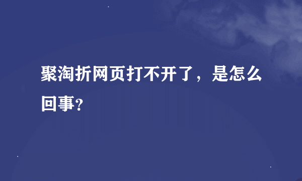 聚淘折网页打不开了，是怎么回事？