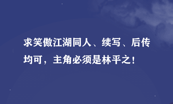 求笑傲江湖同人、续写、后传均可，主角必须是林平之！