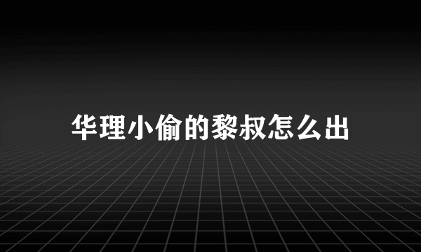 华理小偷的黎叔怎么出