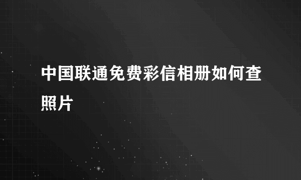 中国联通免费彩信相册如何查照片