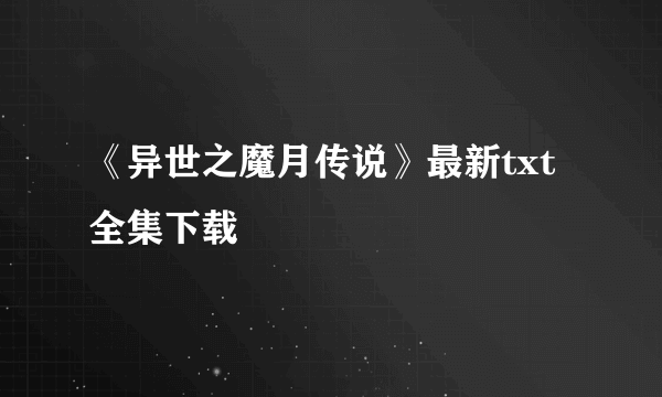 《异世之魔月传说》最新txt全集下载