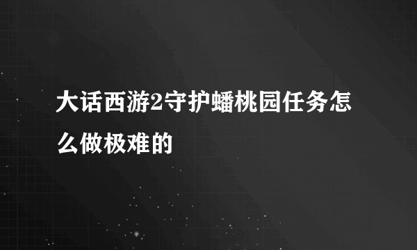 大话西游2守护蟠桃园任务怎么做极难的