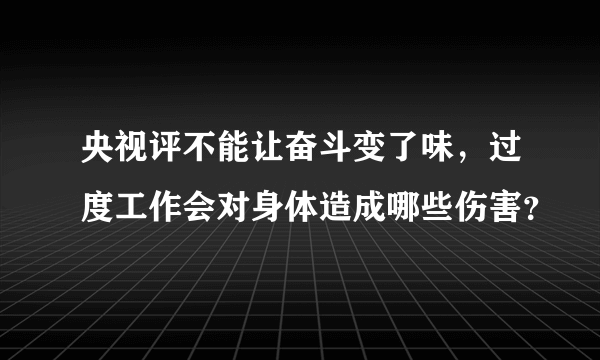 央视评不能让奋斗变了味，过度工作会对身体造成哪些伤害？