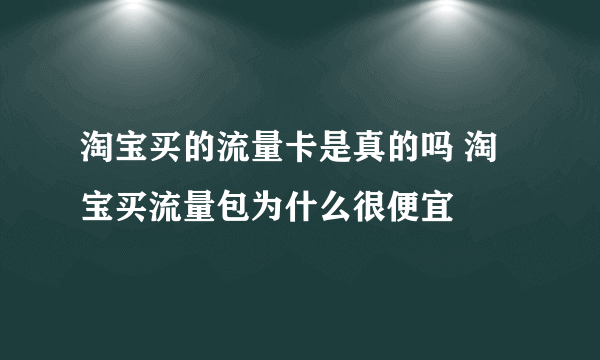 淘宝买的流量卡是真的吗 淘宝买流量包为什么很便宜