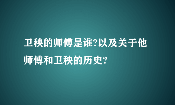 卫秧的师傅是谁?以及关于他师傅和卫秧的历史?