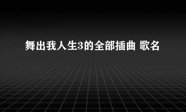 舞出我人生3的全部插曲 歌名