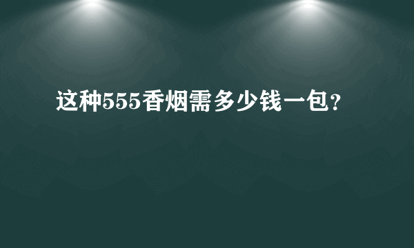 这种555香烟需多少钱一包？