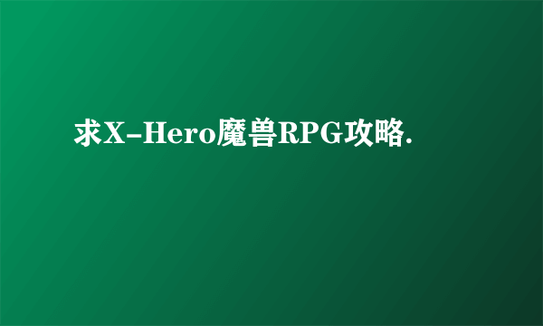 求X-Hero魔兽RPG攻略.