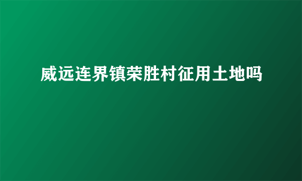 威远连界镇荣胜村征用土地吗