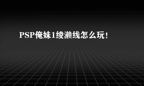 PSP俺妹1绫濑线怎么玩！